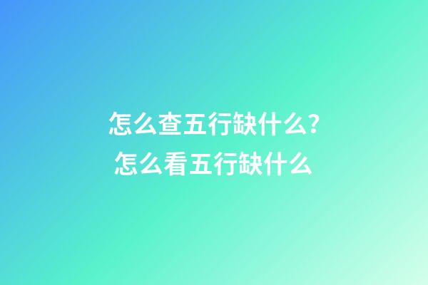 怎么查五行缺什么？ 怎么看五行缺什么